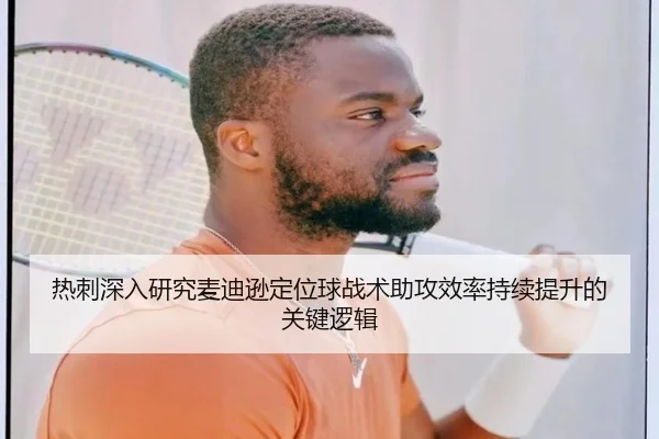 热刺深入研究麦迪逊定位球战术助攻效率持续提升的关键逻辑