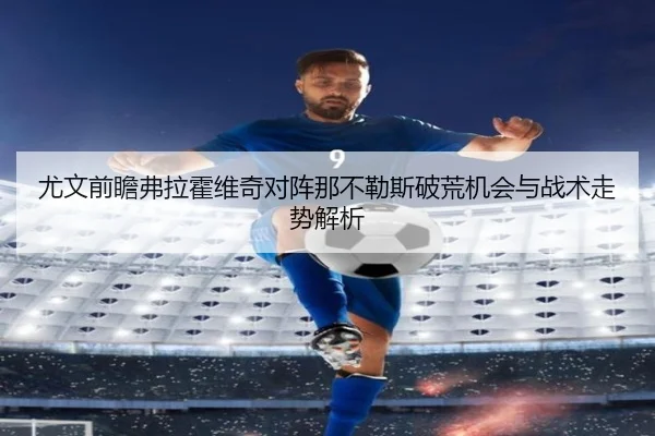 尤文前瞻弗拉霍维奇对阵那不勒斯破荒机会与战术走势解析