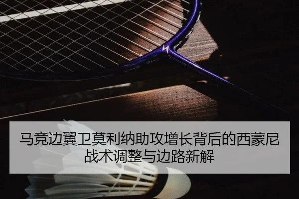马竞边翼卫莫利纳助攻增长背后的西蒙尼战术调整与边路新解