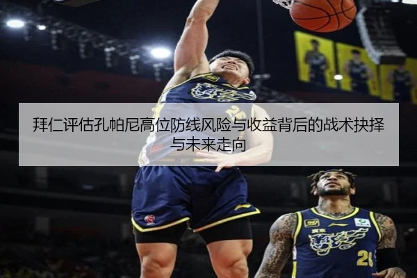 拜仁评估孔帕尼高位防线风险与收益背后的战术抉择与未来走向