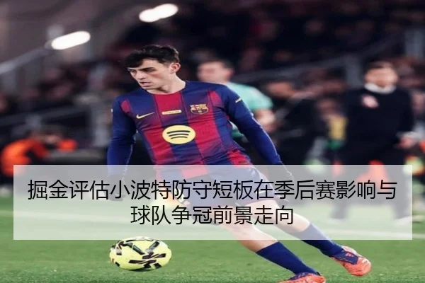 掘金评估小波特防守短板在季后赛影响与球队争冠前景走向