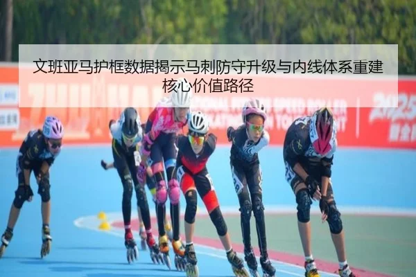 文班亚马护框数据揭示马刺防守升级与内线体系重建核心价值路径