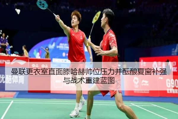 曼联更衣室直面滕哈赫帅位压力并酝酿夏窗补强与战术重建蓝图