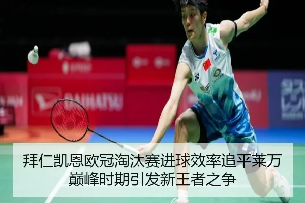 拜仁凯恩欧冠淘汰赛进球效率追平莱万巅峰时期引发新王者之争