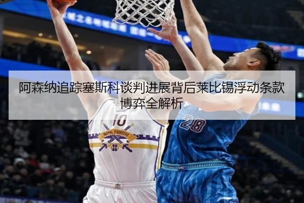 阿森纳追踪塞斯科谈判进展背后莱比锡浮动条款博弈全解析