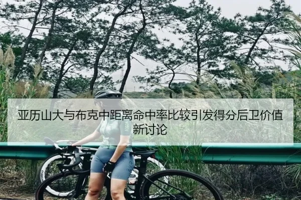 亚历山大与布克中距离命中率比较引发得分后卫价值新讨论
