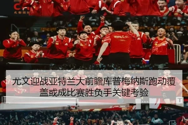 尤文迎战亚特兰大前瞻库普梅纳斯跑动覆盖或成比赛胜负手关键考验