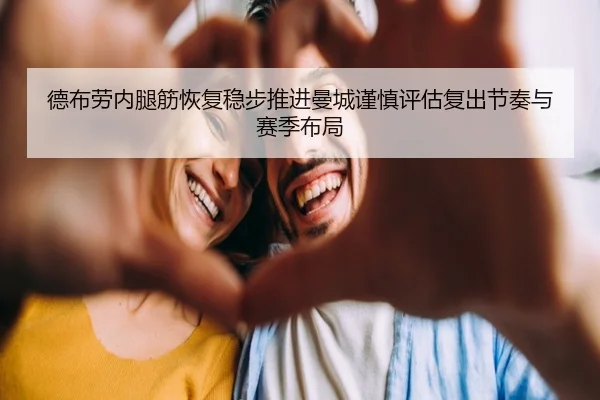 德布劳内腿筋恢复稳步推进曼城谨慎评估复出节奏与赛季布局